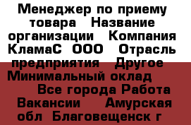 Менеджер по приему товара › Название организации ­ Компания КламаС, ООО › Отрасль предприятия ­ Другое › Минимальный оклад ­ 25 000 - Все города Работа » Вакансии   . Амурская обл.,Благовещенск г.